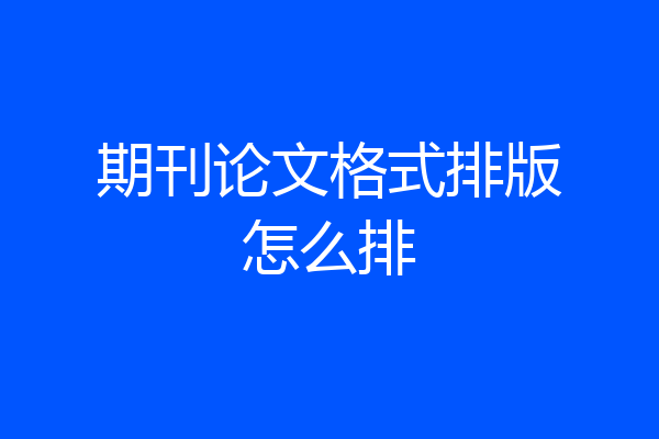 期刊论文格式排版怎么排