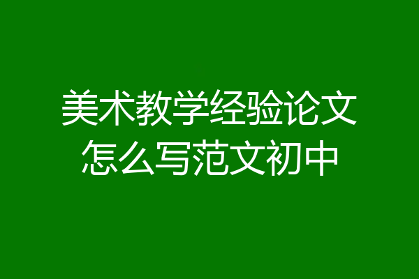 美术教学经验论文怎么写范文初中