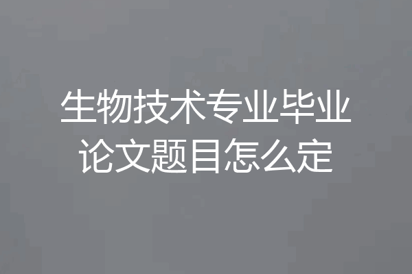 生物技术专业毕业论文题目怎么定