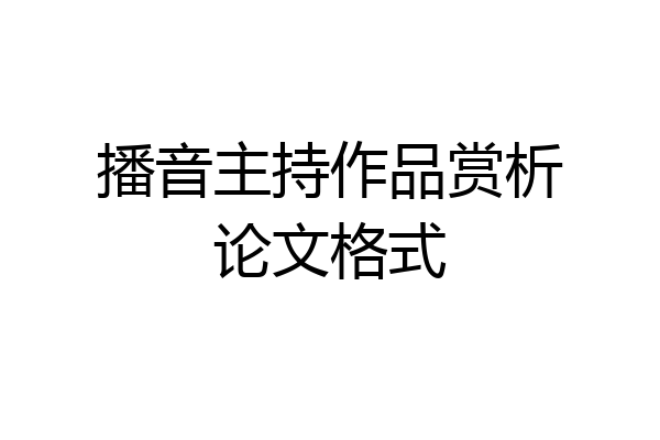 播音主持作品赏析论文格式