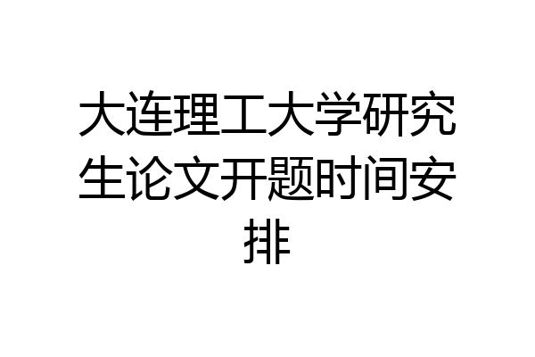 大连理工大学研究生论文开题时间安排