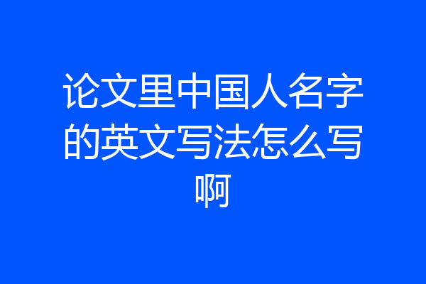 论文里中国人名字的英文写法怎么写啊