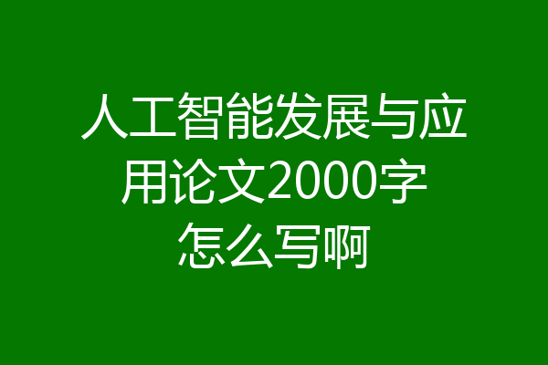人工智能发展与应用论文2000字怎么写啊