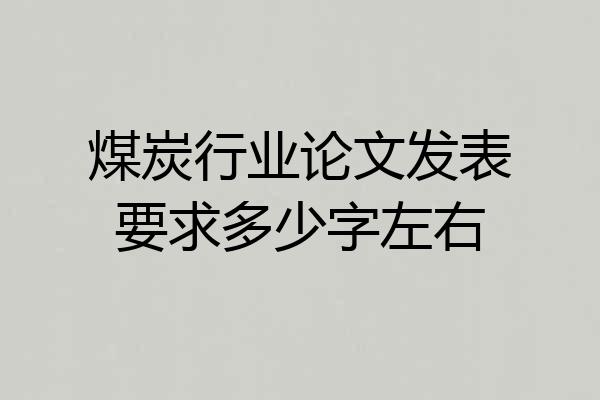 煤炭行业论文发表要求多少字左右