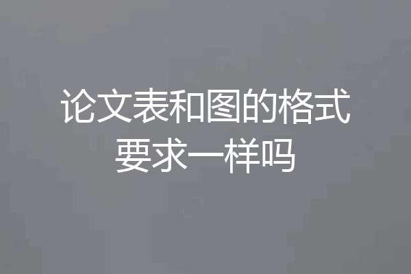 论文表和图的格式要求一样吗