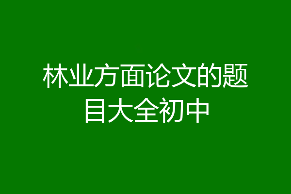 林业方面论文的题目大全初中