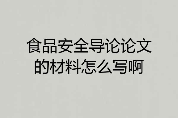 食品安全导论论文的材料怎么写啊