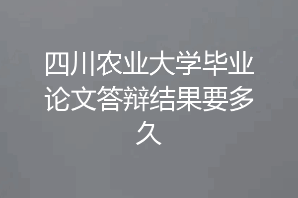 四川农业大学毕业论文答辩结果要多久