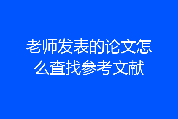 老师发表的论文怎么查找参考文献