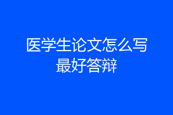 医学生论文怎么写最好答辩