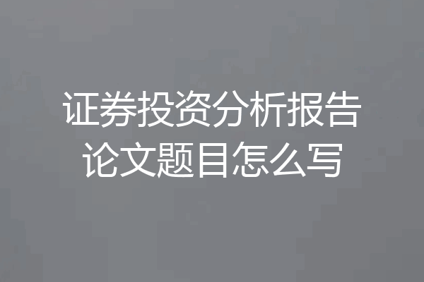 证券投资分析报告论文题目怎么写