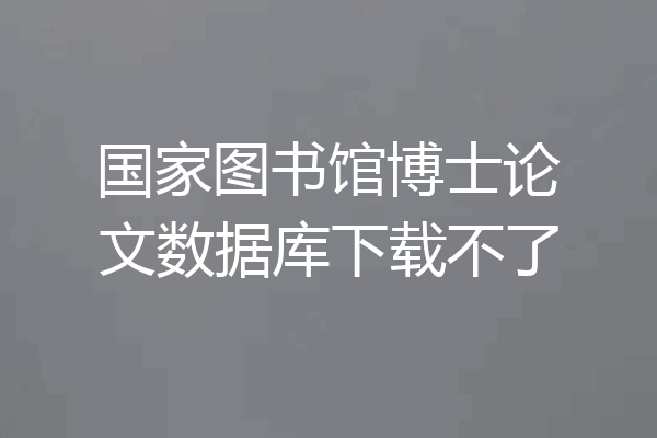国家图书馆博士论文数据库下载不了