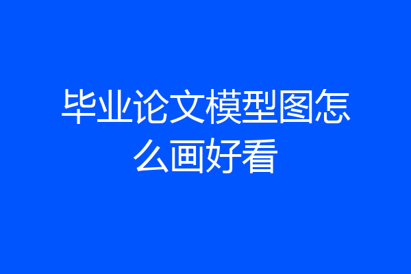 毕业论文模型图怎么画好看