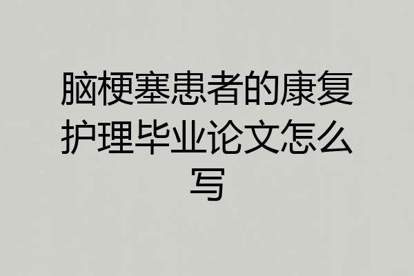 脑梗塞患者的康复护理毕业论文怎么写