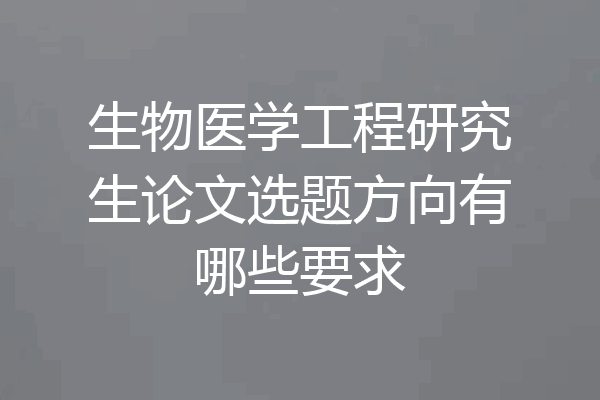 生物医学工程研究生论文选题方向有哪些要求