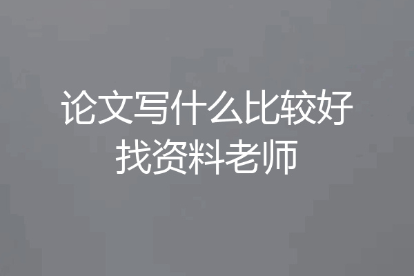 论文写什么比较好找资料老师