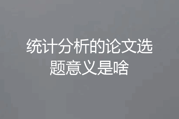 统计分析的论文选题意义是啥