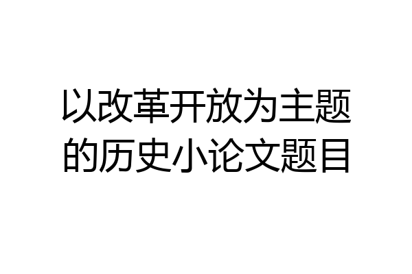 以改革开放为主题的历史小论文题目