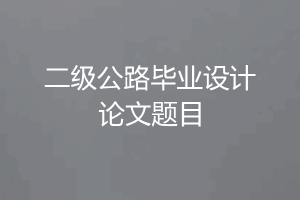 二级公路毕业设计论文题目