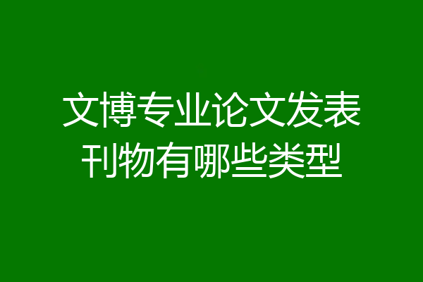 文博专业论文发表刊物有哪些类型