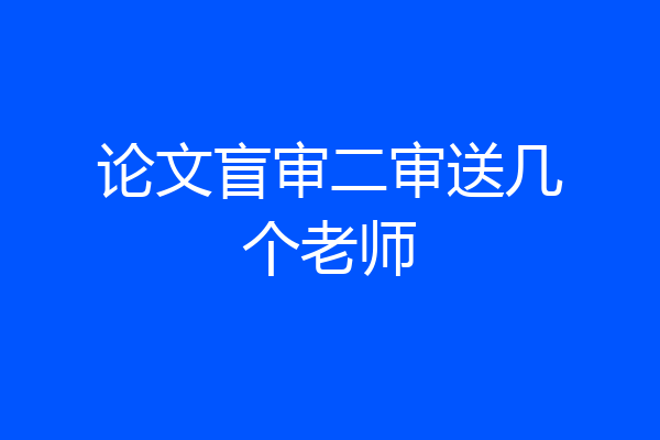 论文盲审二审送几个老师