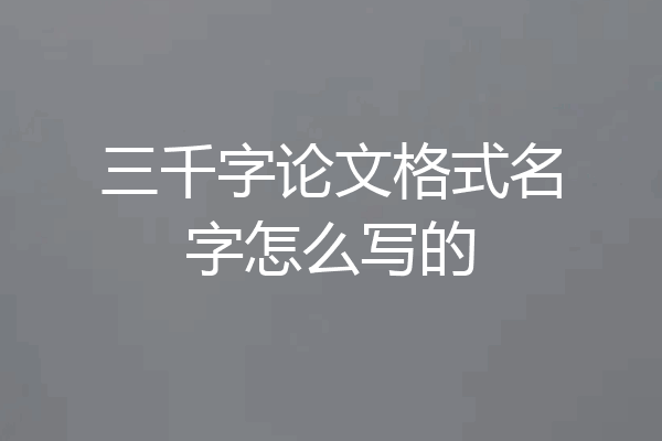 三千字论文格式名字怎么写的