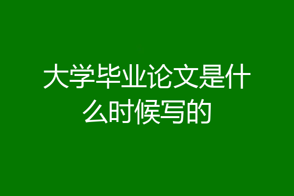 大学毕业论文是什么时候写的