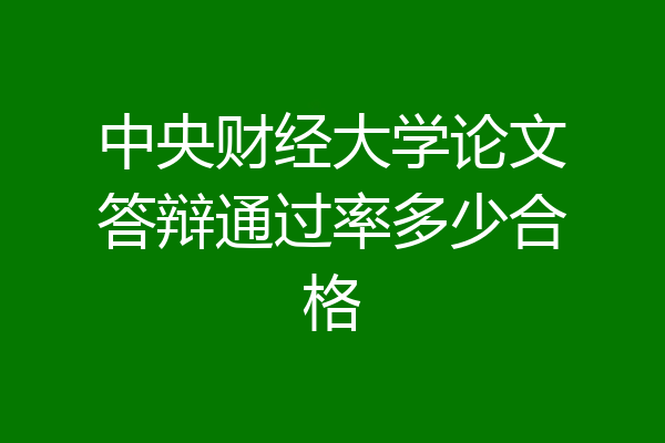 中央财经大学论文答辩通过率多少合格