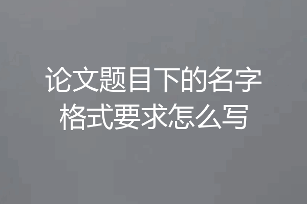 论文题目下的名字格式要求怎么写