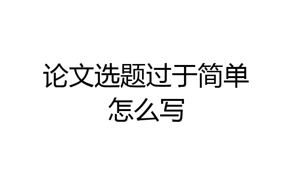 论文选题过于简单怎么写