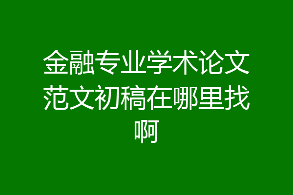 金融专业学术论文范文初稿在哪里找啊
