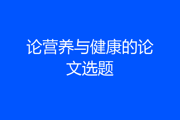 论营养与健康的论文选题