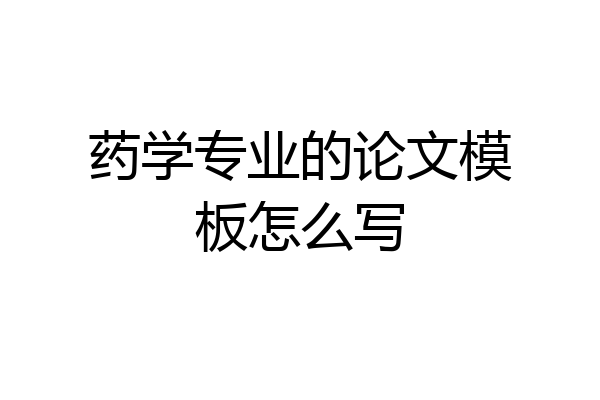 药学专业的论文模板怎么写