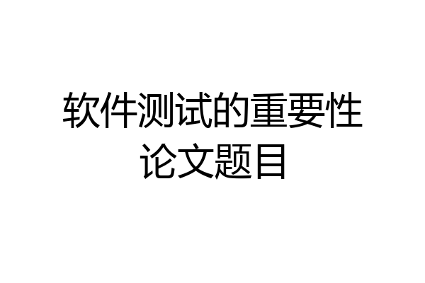 软件测试的重要性论文题目