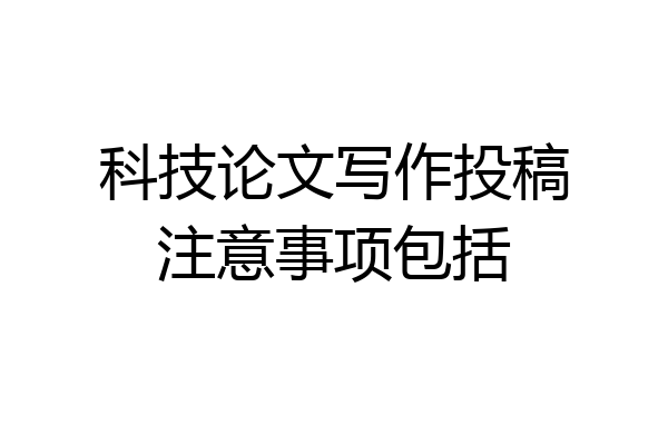 科技论文写作投稿注意事项包括