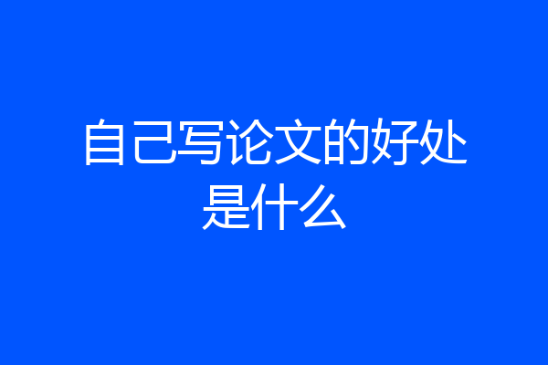自己写论文的好处是什么