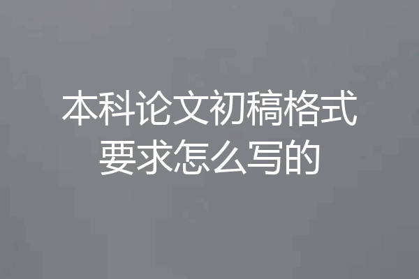 本科论文初稿格式要求怎么写的