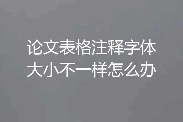 论文表格注释字体大小不一样怎么办
