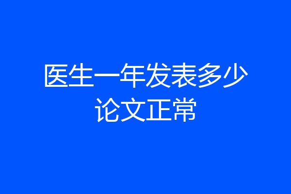 医生一年发表多少论文正常