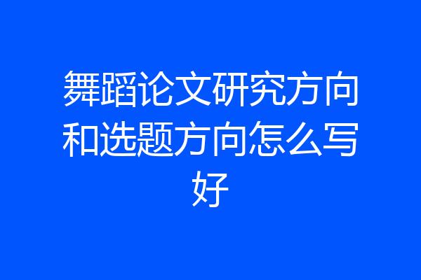舞蹈论文研究方向和选题方向怎么写好