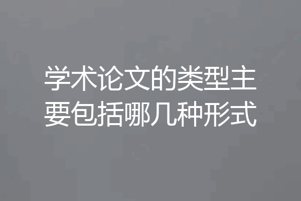 学术论文的类型主要包括哪几种形式