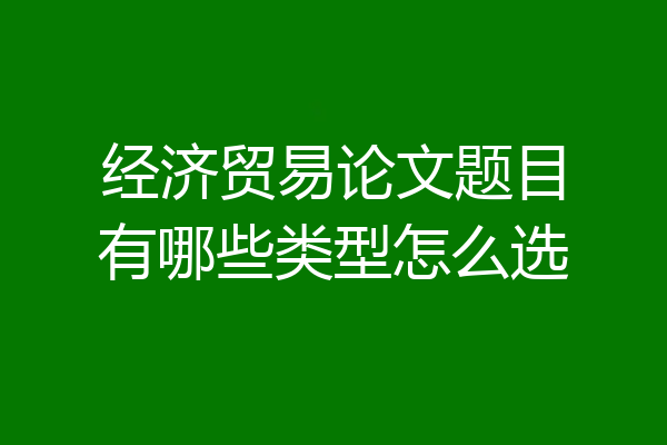经济贸易论文题目有哪些类型怎么选