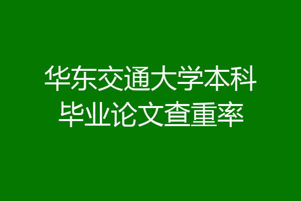 华东交通大学本科毕业论文查重率