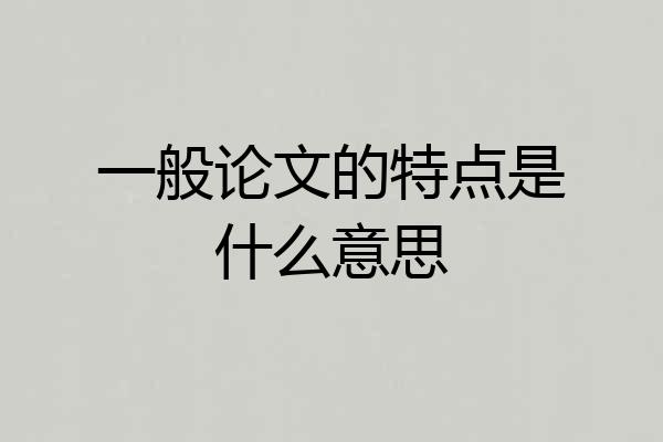 一般论文的特点是什么意思