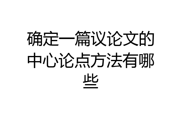 确定一篇议论文的中心论点方法有哪些