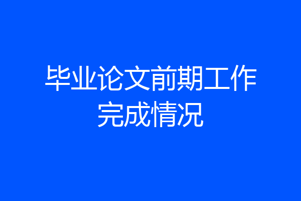 毕业论文前期工作完成情况