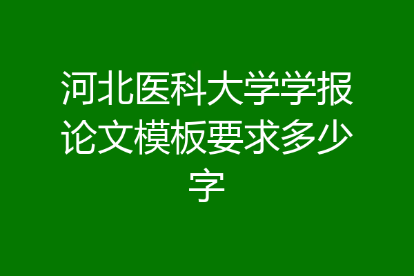 河北医科大学学报论文模板要求多少字