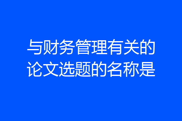 与财务管理有关的论文选题的名称是