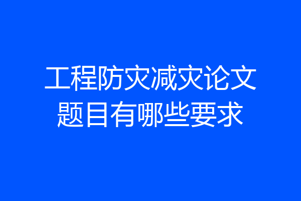 工程防灾减灾论文题目有哪些要求