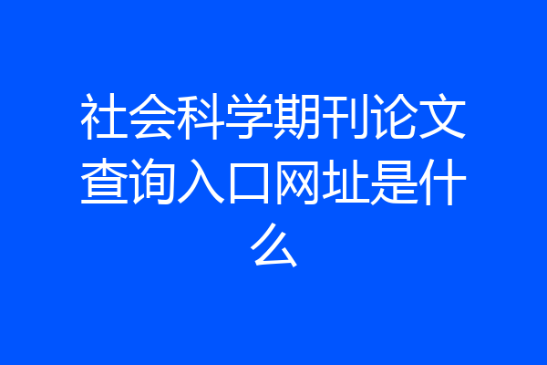 社会科学期刊论文查询入口网址是什么